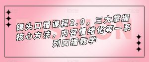 镜头-口播课程2.0,三大掌握核心方法,内容情绪化等一系列口播教学-KJ分享