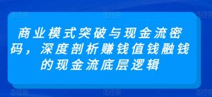 商业模式突破与现金流密码，深度剖析赚钱值钱融钱的现金流底层逻辑-KJ分享