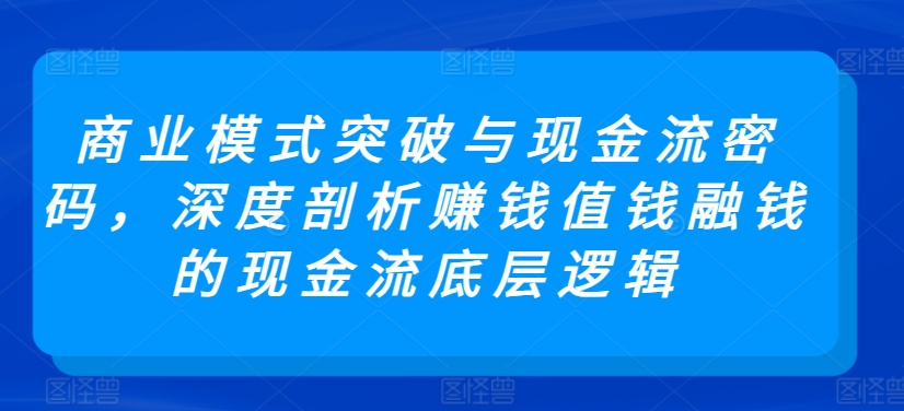 商业模式突破与现金流密码，深度剖析赚钱值钱融钱的现金流底层逻辑-KJ分享