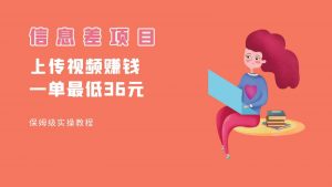 顶级信息差项目，帮别人上传视频，一个视频最低36，保姆级全流程。-KJ分享