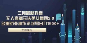 三月最新抖音无人直播玩法美女舞团2.0，多重防非操作不封号日入1500+ 小…-KJ分享