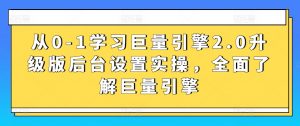从0-1学习巨量引擎2.0升级版后台设置实操，全面了解巨量引擎-KJ分享