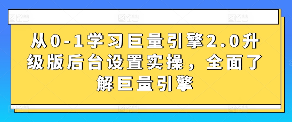 从0-1学习巨量引擎2.0升级版后台设置实操，全面了解巨量引擎-KJ分享