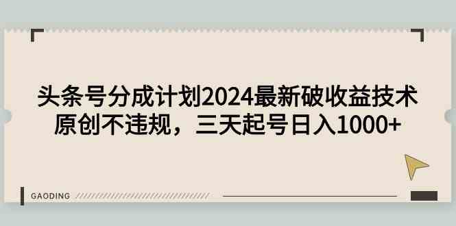 头条号分成计划2024最新破收益技术，原创不违规，三天起号日入1000+-KJ分享