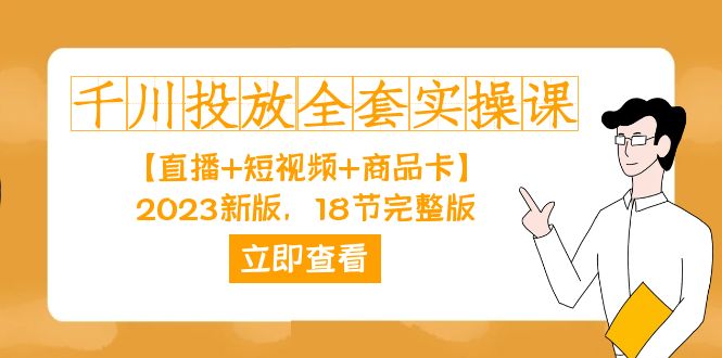 千川投放-全套实操课【直播+短视频+商品卡】2023新版,18节完整版!-KJ分享