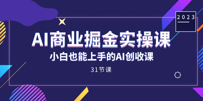 AI商业掘金实操课,小白也能上手的AI创收课(31课)-KJ分享