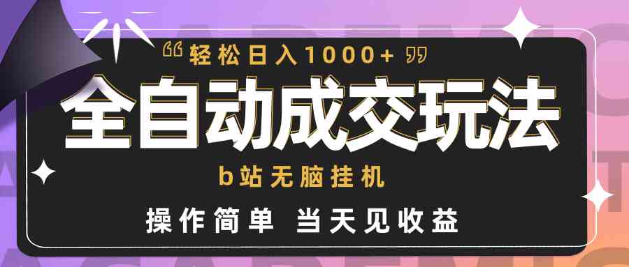 全自动成交  b站无脑挂机 小白闭眼操作 轻松日入1000+ 操作简单 当天见收益-KJ分享