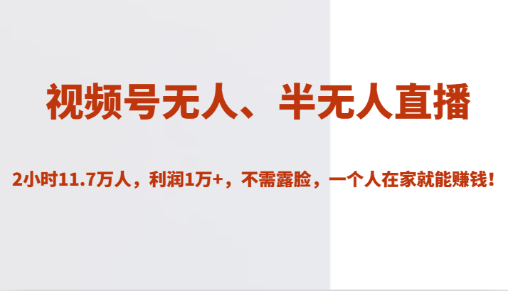 视频号无人、半无人直播2小时11.7万人，利润1万+，不需露脸，一个人在家就能赚钱！-KJ分享