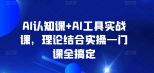AI认知课+AI工具实战课，理论结合实操一门课全搞定-KJ分享