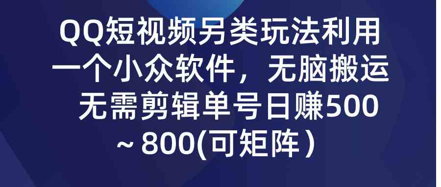 QQ短视频另类玩法，利用一个小众软件，无脑搬运，无需剪辑单号日赚500～…-KJ分享