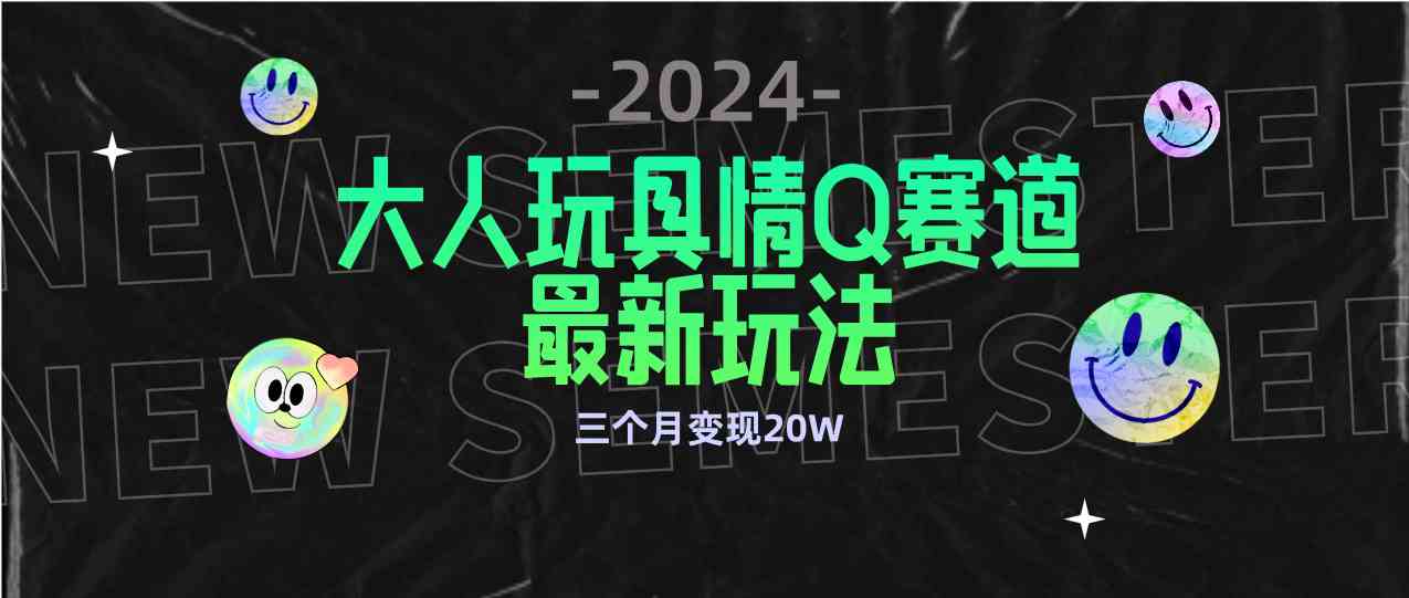全新大人玩具情Q赛道合规新玩法 零投入 不封号流量多渠道变现 3个月变现20W-KJ分享