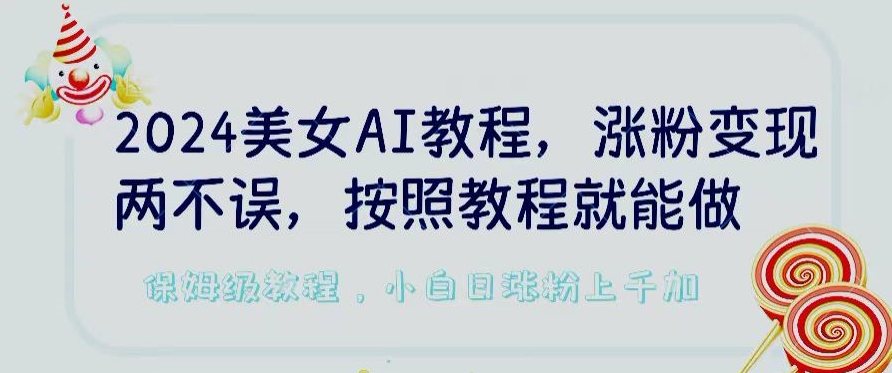 2024美女AI教程，涨粉变现两不误，按照教程制作就能做，平台低概率检测出是AI制作-KJ分享