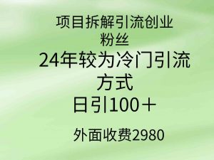 项目拆解引流创业粉丝，24年较冷门引流方式，轻松日引100＋-KJ分享