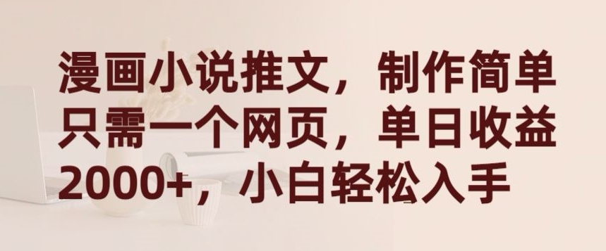 漫画小说推文，制作简单只需一个网页，单日收益2000+，小白轻松入手-KJ分享
