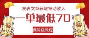 发表文章获取被动收入，一单最低70，保姆级教程-KJ分享