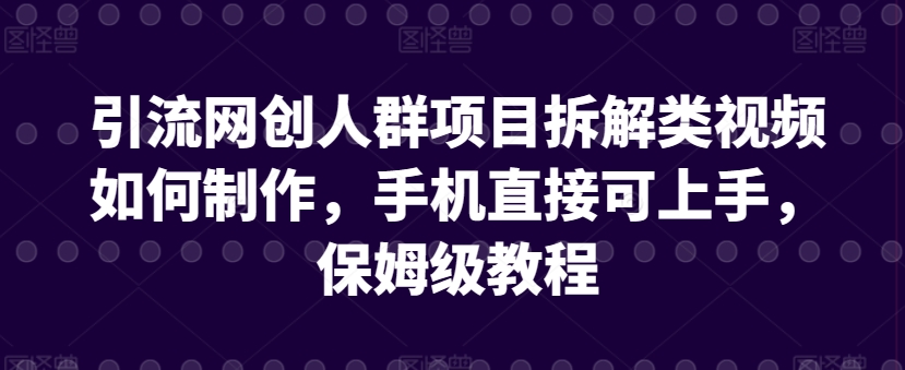 引流网创人群项目拆解类视频如何制作，手机直接可上手，保姆级教程-KJ分享