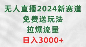 无人直播2024新赛道,免费送玩法,拉爆流量,日入3000+-KJ分享