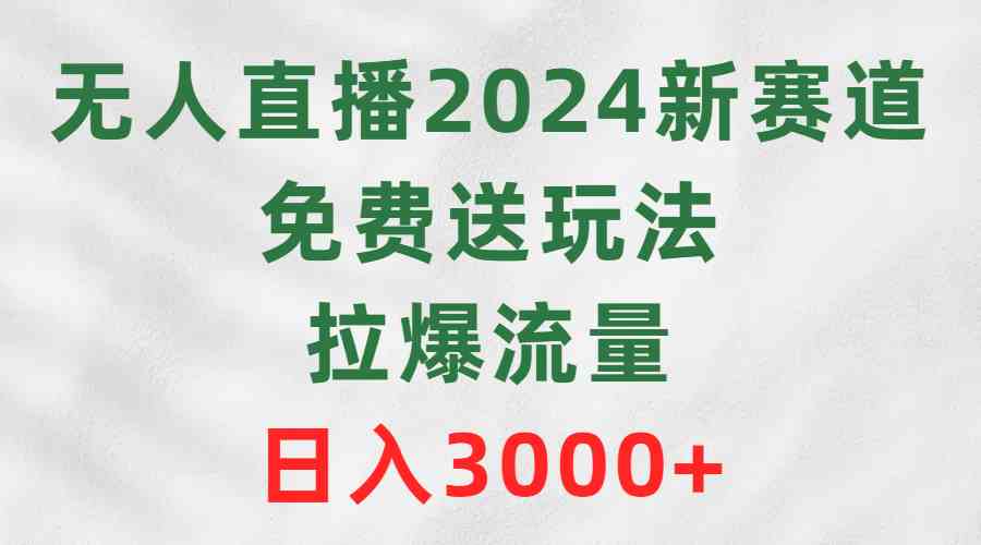 无人直播2024新赛道，免费送玩法，拉爆流量，日入3000+-KJ分享