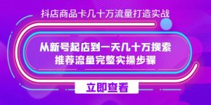 抖店-商品卡几十万流量打造实战，从新号起店到一天几十万搜索、推荐流量完整实操步骤-KJ分享