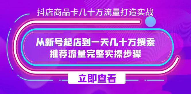 抖店-商品卡几十万流量打造实战，从新号起店到一天几十万搜索、推荐流量完整实操步骤-KJ分享