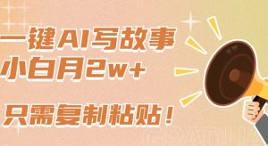 一键AI写故事，新赛道新玩法，只需复制粘贴，小白轻松月入2w+-KJ分享