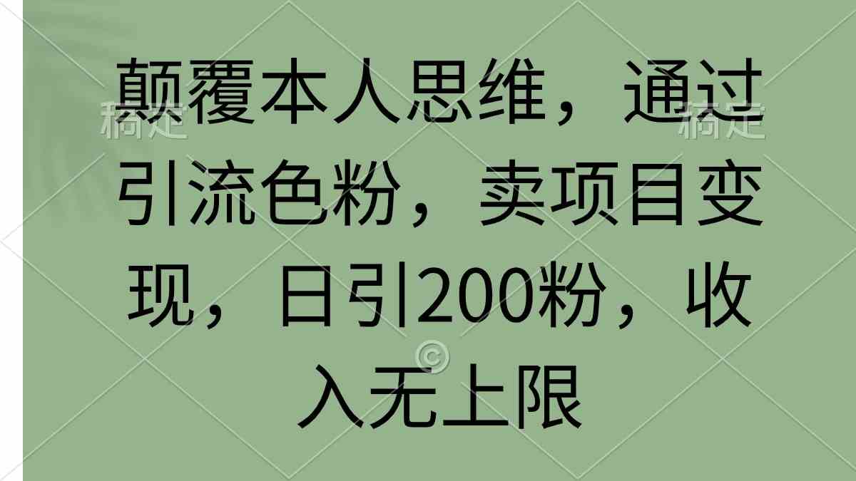 颠覆本人思维,通过引流色粉,卖项目变现,日引200粉,收入无上限-KJ分享
