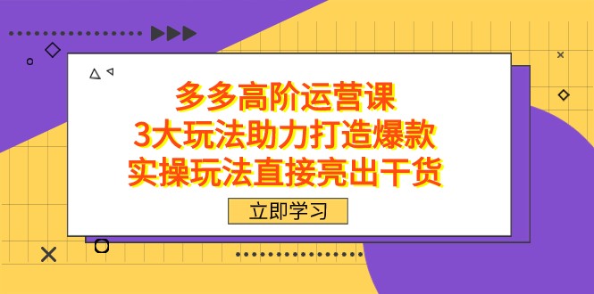 拼多多高阶·运营课，3大玩法助力打造爆款，实操玩法直接亮出干货-KJ分享