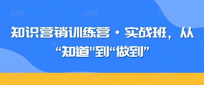 知识营销训练营·实战班，从“知道”到“做到”-KJ分享