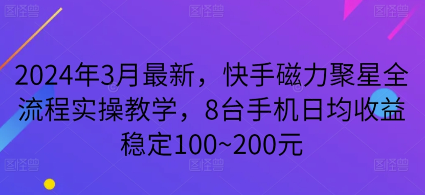 2024年3月最新，快手磁力聚星全流程实操教学，8台手机日均收益稳定100~200元-KJ分享