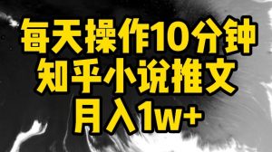 每天操作10分钟，知乎小说推文月入1w+-KJ分享
