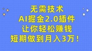 无需技术,AI掘金2.0插件让你轻松赚钱,短期做到月入3万!-KJ分享