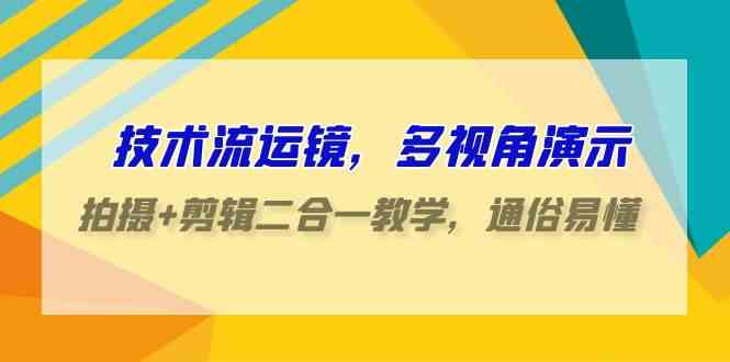 技术流-运镜,多视角演示,拍摄+剪辑二合一教学,通俗易懂(70节课)-KJ分享