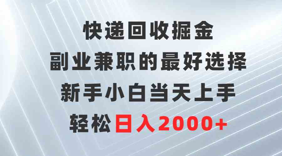 快递回收掘金，副业兼职的最好选择，新手小白当天上手，轻松日入2000+-KJ分享