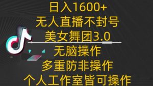 日入1600+，不封号无人直播美女舞团3.0，无脑操作多重防非操作，个人工作制皆可操作-KJ分享