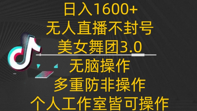 日入1600+，不封号无人直播美女舞团3.0，无脑操作多重防非操作，个人工作制皆可操作-KJ分享