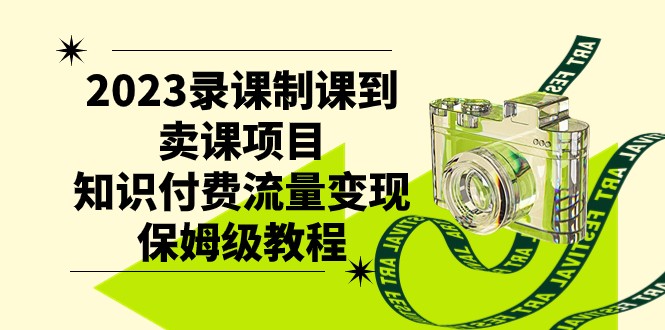 2023录课制课到卖课项目，知识付费流量变现保姆级教程-KJ分享