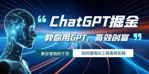 ChatGPT掘金，教你用GPT，高效创富！如何使用AI工具高效实践-KJ分享