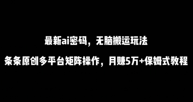 最新ai流量密码，傻瓜式搬运玩法，条条原创，多平台矩阵操作，月赚5万+保姆式教程-KJ分享