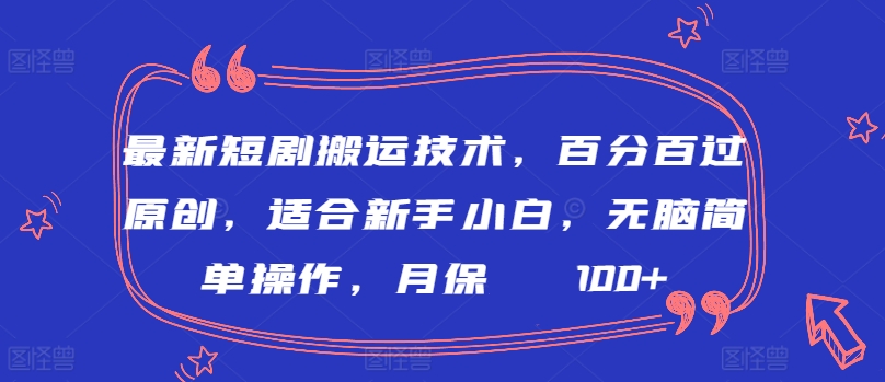 最新短剧搬运技术，百分百过原创，适合新手小白，无脑简单操作，月保底2000+-KJ分享