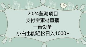 2024年蓝海项目，支付宝素材直播，无需出境，小白也能日入1000+ ，实操教程-KJ分享