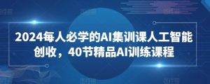 2024每人必学的AI集训课人工智能创收，40节精品AI训练课程-KJ分享