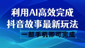 抖音故事最新玩法，通过AI一键生成文案和视频，日收入500 一部手机即可完成-KJ分享