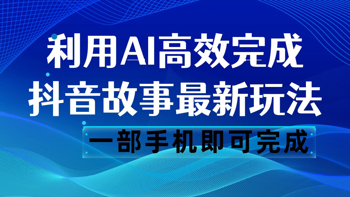 抖音故事最新玩法，通过AI一键生成文案和视频，日收入500 一部手机即可完成-KJ分享