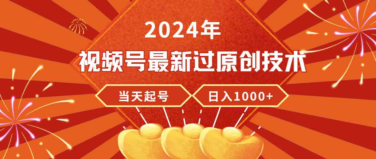 2024年视频号最新过原创技术，当天起号，收入稳定，日入1000+-KJ分享