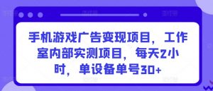 手机游戏广告变现项目，工作室内部实测项目，每天2小时，单设备单号30+-KJ分享