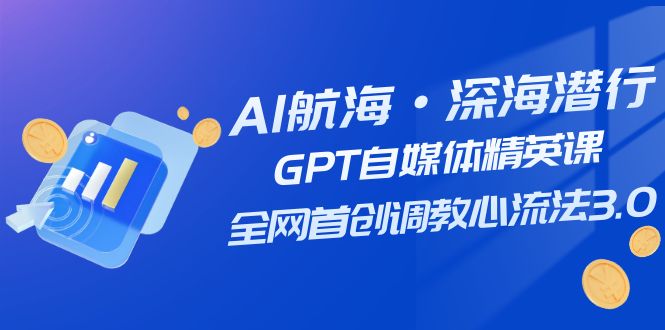 AI航海·深海潜行,GPT自媒体精英课,全网首创调教心流法3.0(20节课)-KJ分享
