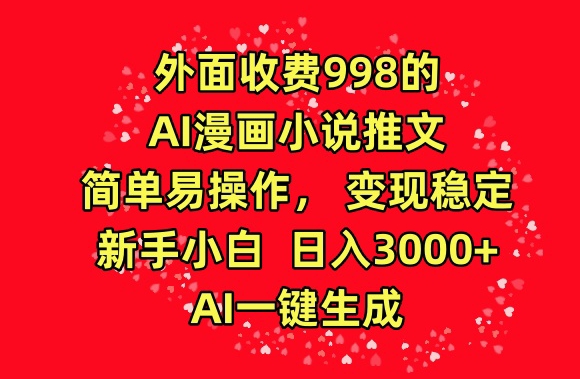 外面收费998的AI漫画小说推文，简单易操作，变现稳定，新手小白日入3000+，AI一键生成-KJ分享