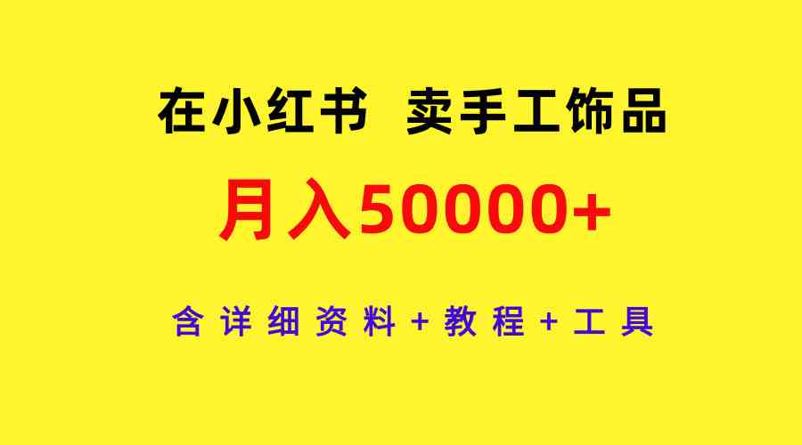 在小红书卖手工饰品，月入50000+，含详细资料+教程+工具-KJ分享