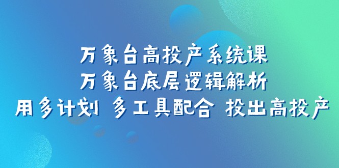 万象台高投产系统课：万象台底层逻辑解析 用多计划 多工具配合 投出高投产-KJ分享