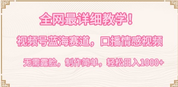 全网最详细教学，视频号蓝海赛道，口播情感视频，无需露脸，制作简单，轻松实现日入1000+-KJ分享